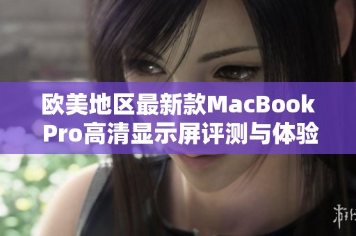 欧美地区最新款MacBook Pro高清显示屏评测与体验分享