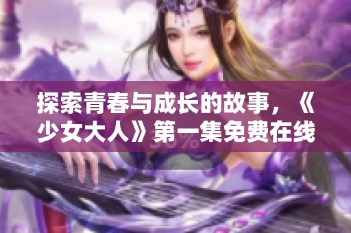 探索青春与成长的故事，《少女大人》第一集免费在线观看指南