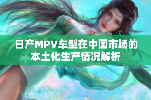 日产MPV车型在中国市场的本土化生产情况解析