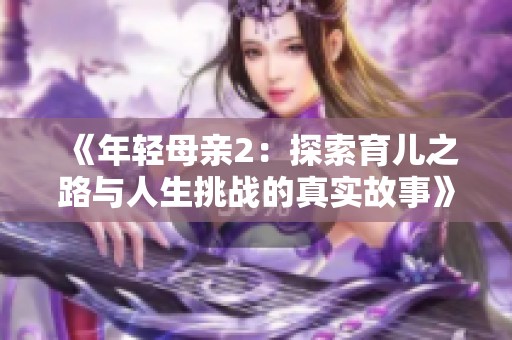 《年轻母亲2：探索育儿之路与人生挑战的真实故事》