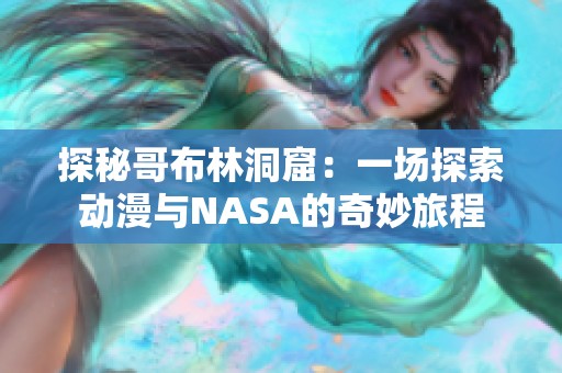 探秘哥布林洞窟：一场探索动漫与NASA的奇妙旅程