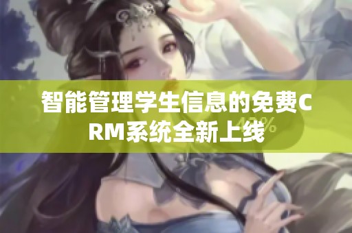 智能管理学生信息的免费CRM系统全新上线