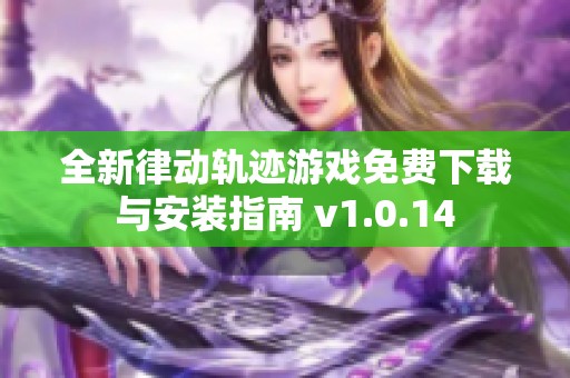 全新律动轨迹游戏免费下载与安装指南 v1.0.14