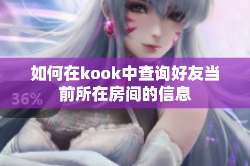 如何在kook中查询好友当前所在房间的信息