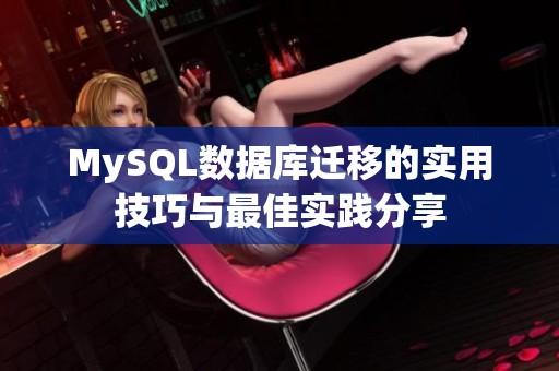 MySQL数据库迁移的实用技巧与最佳实践分享