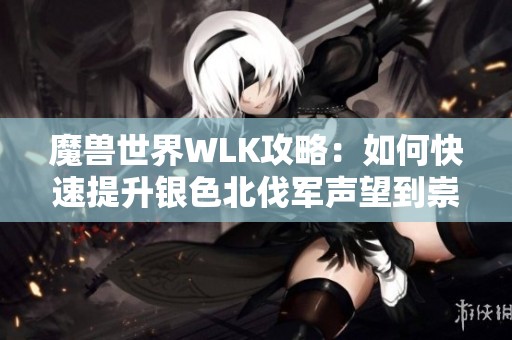 魔兽世界WLK攻略：如何快速提升银色北伐军声望到崇拜级别