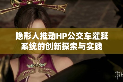 隐形人推动HP公交车灌溉系统的创新探索与实践