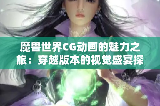 魔兽世界CG动画的魅力之旅：穿越版本的视觉盛宴探秘