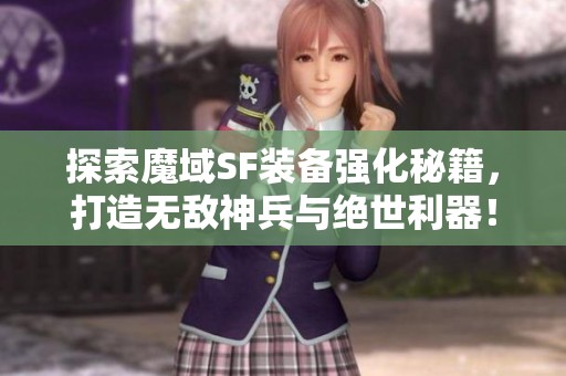 探索魔域SF装备强化秘籍，打造无敌神兵与绝世利器！