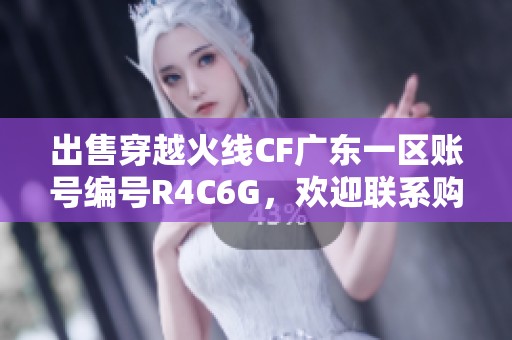 出售穿越火线CF广东一区账号编号R4C6G，欢迎联系购买