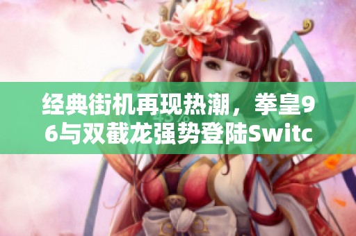 经典街机再现热潮，拳皇96与双截龙强势登陆Switch！