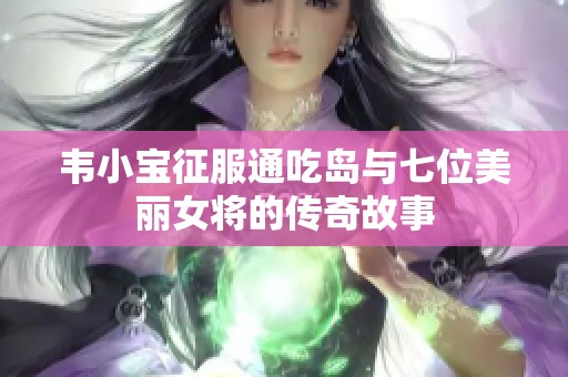 韦小宝征服通吃岛与七位美丽女将的传奇故事