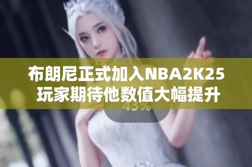 布朗尼正式加入NBA2K25 玩家期待他数值大幅提升