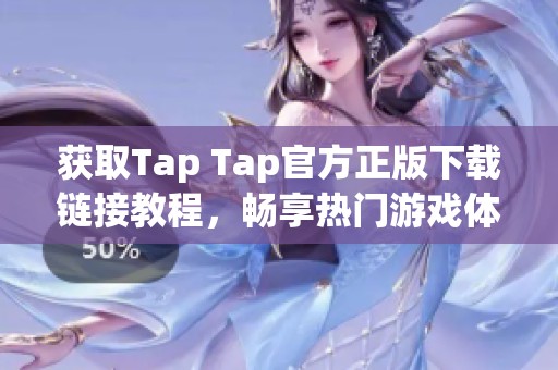 获取Tap Tap官方正版下载链接教程，畅享热门游戏体验