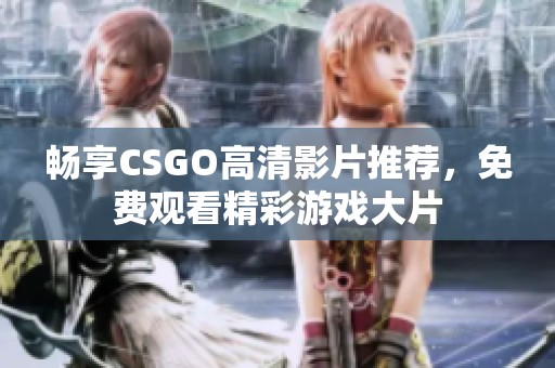 畅享CSGO高清影片推荐，免费观看精彩游戏大片