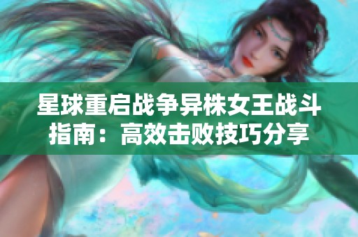 星球重启战争异株女王战斗指南：高效击败技巧分享