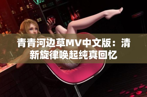 青青河边草MV中文版：清新旋律唤起纯真回忆