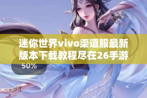 迷你世界vivo渠道服最新版本下载教程尽在26手游网