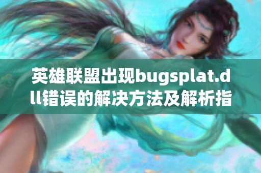 英雄联盟出现bugsplat.dll错误的解决方法及解析指南