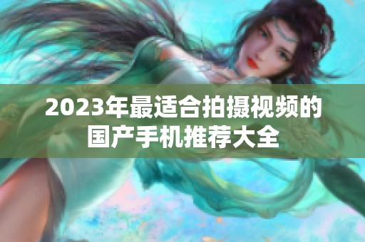 2023年最适合拍摄视频的国产手机推荐大全