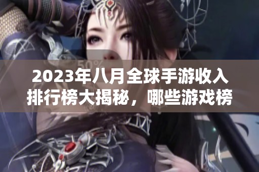 2023年八月全球手游收入排行榜大揭秘，哪些游戏榜上有名