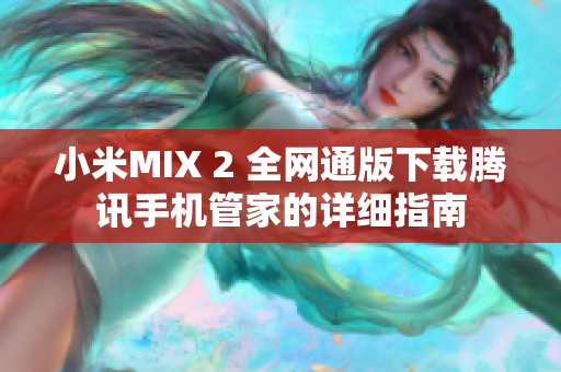 小米MIX 2 全网通版下载腾讯手机管家的详细指南