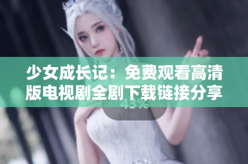 少女成长记：免费观看高清版电视剧全剧下载链接分享