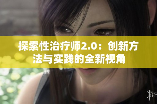 探索性治疗师2.0：创新方法与实践的全新视角