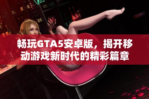 畅玩GTA5安卓版，揭开移动游戏新时代的精彩篇章