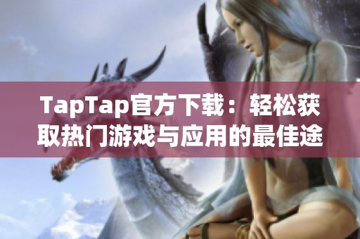 TapTap官方下载：轻松获取热门游戏与应用的最佳途径