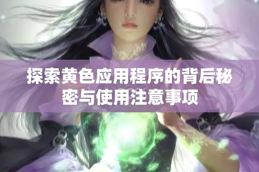 探索黄色应用程序的背后秘密与使用注意事项