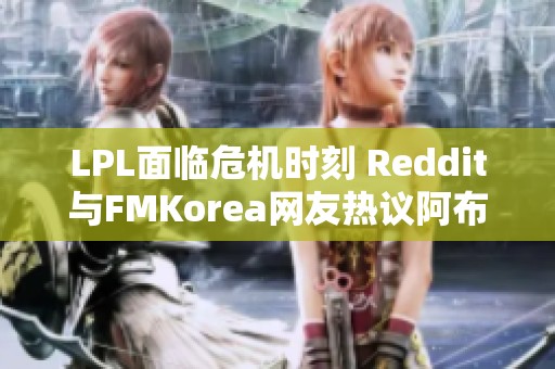 LPL面临危机时刻 Reddit与FMKorea网友热议阿布言论