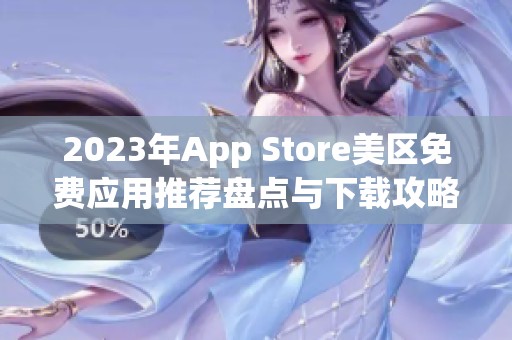 2023年App Store美区免费应用推荐盘点与下载攻略