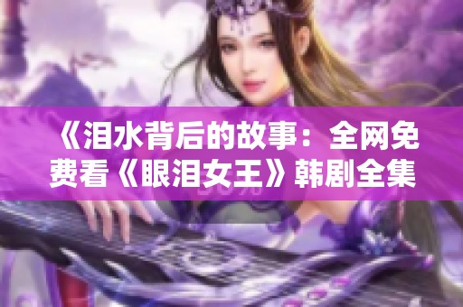 《泪水背后的故事：全网免费看《眼泪女王》韩剧全集》