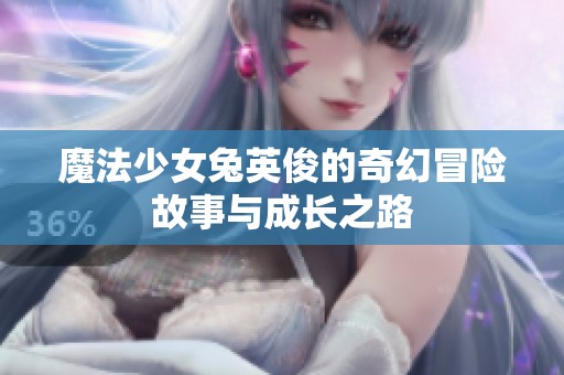 魔法少女兔英俊的奇幻冒险故事与成长之路