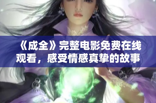 《成全》完整电影免费在线观看，感受情感真挚的故事世界