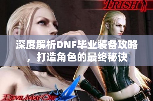 深度解析DNF毕业装备攻略，打造角色的最终秘诀