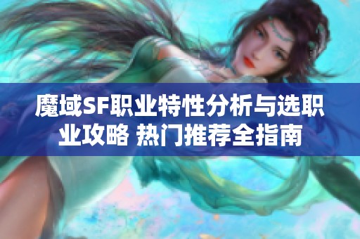 魔域SF职业特性分析与选职业攻略 热门推荐全指南