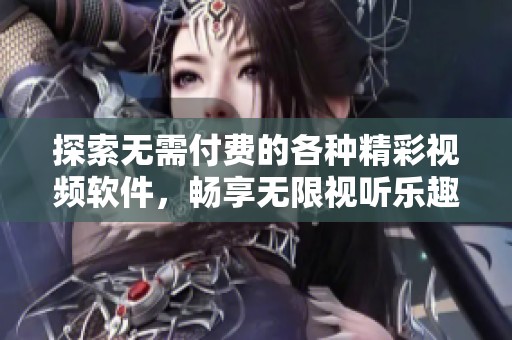 探索无需付费的各种精彩视频软件，畅享无限视听乐趣