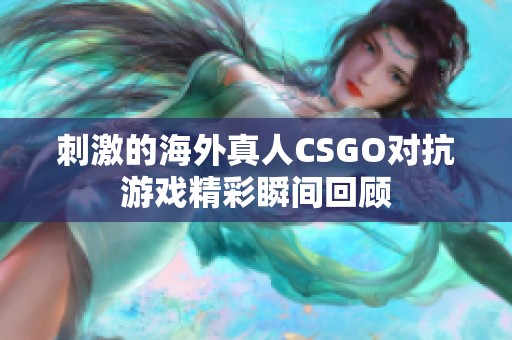 刺激的海外真人CSGO对抗游戏精彩瞬间回顾