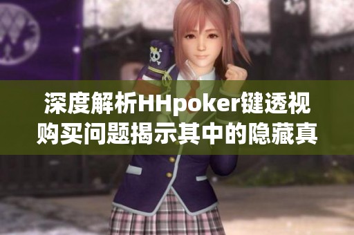 深度解析HHpoker键透视购买问题揭示其中的隐藏真相