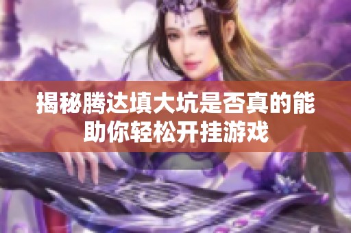 揭秘腾达填大坑是否真的能助你轻松开挂游戏