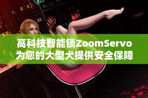 高科技智能锁ZoomServo为您的大型犬提供安全保障