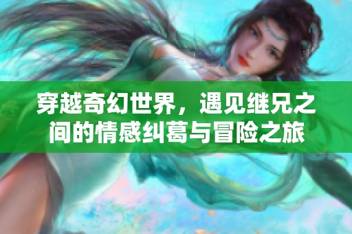 穿越奇幻世界，遇见继兄之间的情感纠葛与冒险之旅