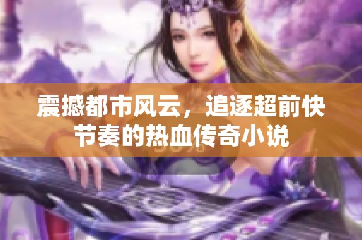 震撼都市风云，追逐超前快节奏的热血传奇小说