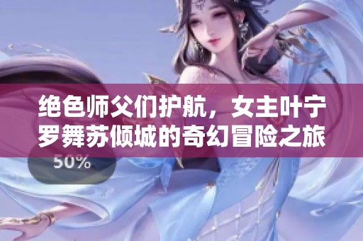 绝色师父们护航，女主叶宁罗舞苏倾城的奇幻冒险之旅