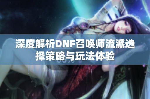 深度解析DNF召唤师流派选择策略与玩法体验