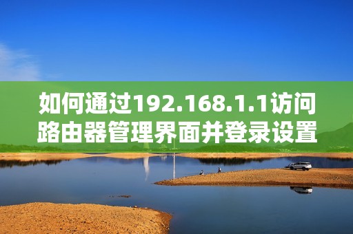 如何通过192.168.1.1访问路由器管理界面并登录设置