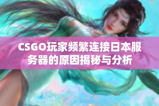 CSGO玩家频繁连接日本服务器的原因揭秘与分析