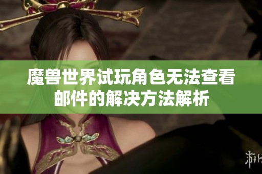 魔兽世界试玩角色无法查看邮件的解决方法解析